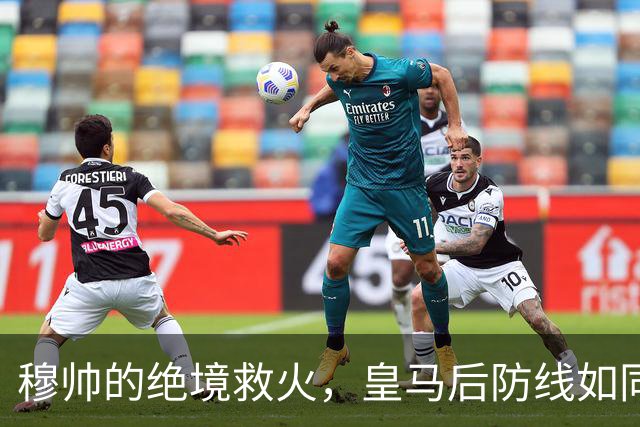 穆帅的绝境救火，皇马后防线如同纸糊的城墙！